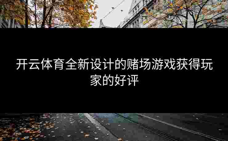 开云体育全新设计的赌场游戏获得玩家的好评