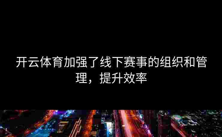 开云体育加强了线下赛事的组织和管理，提升效率