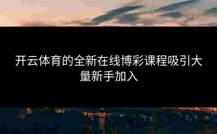 开云体育的全新在线博彩课程吸引大量新手加入
