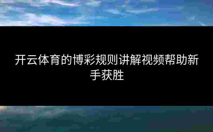 开云体育的博彩规则讲解视频帮助新手获胜