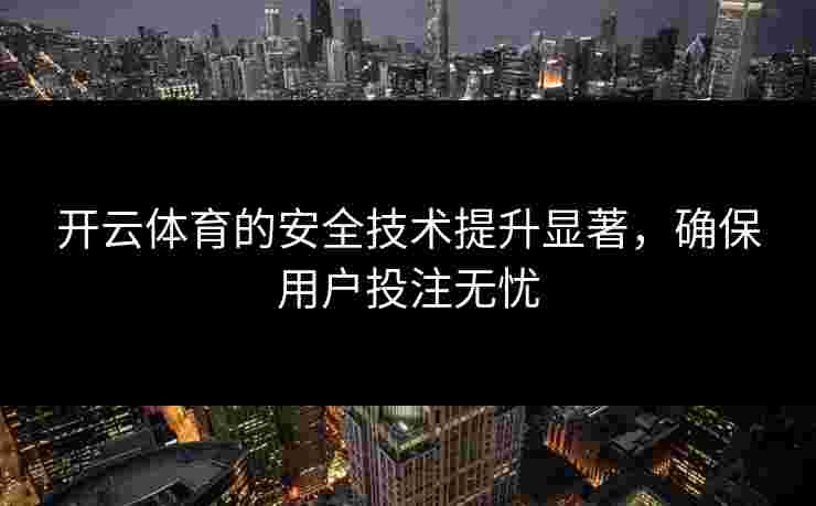 开云体育的安全技术提升显著，确保用户投注无忧