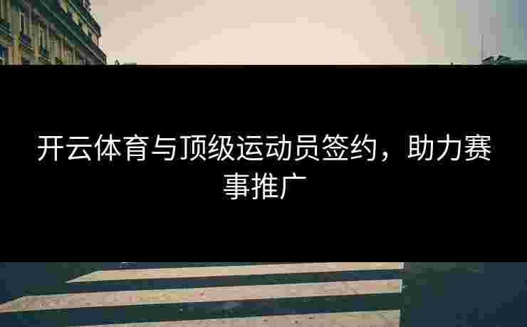 开云体育与顶级运动员签约，助力赛事推广