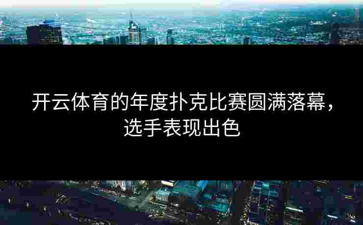 开云体育的年度扑克比赛圆满落幕，选手表现出色