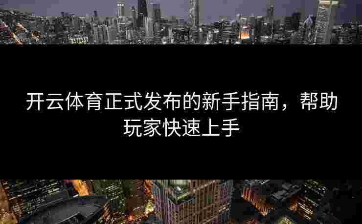 开云体育正式发布的新手指南，帮助玩家快速上手
