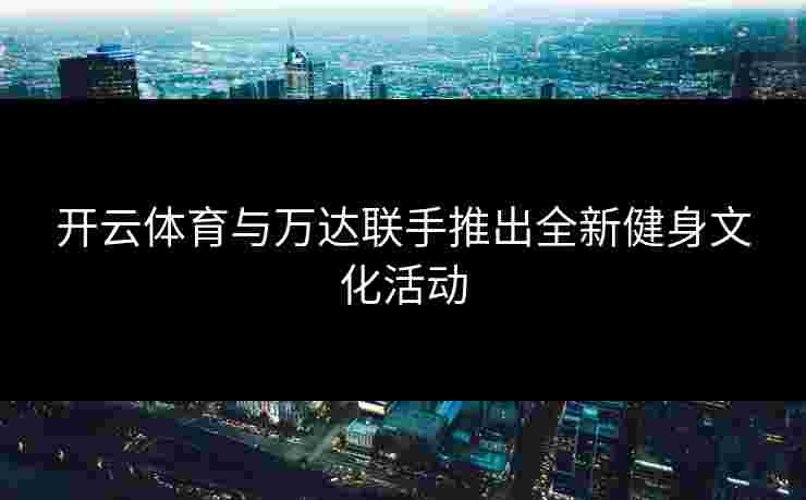 开云体育与万达联手推出全新健身文化活动