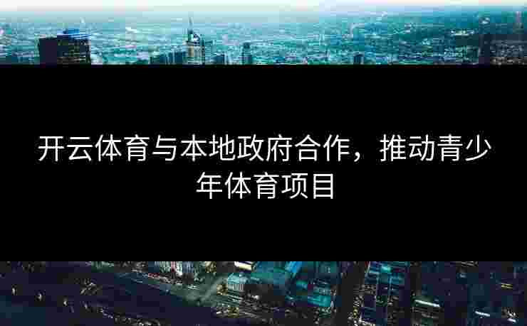 开云体育与本地政府合作，推动青少年体育项目