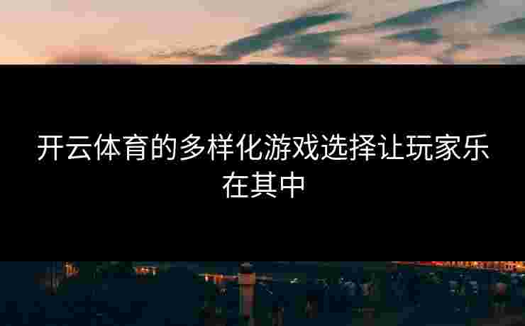 开云体育的多样化游戏选择让玩家乐在其中