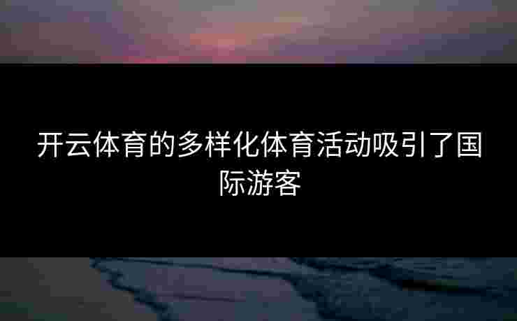 开云体育的多样化体育活动吸引了国际游客