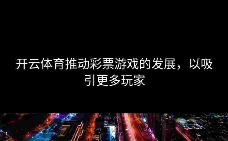 开云体育推动彩票游戏的发展，以吸引更多玩家