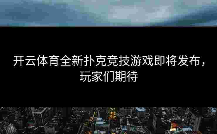 开云体育全新扑克竞技游戏即将发布，玩家们期待