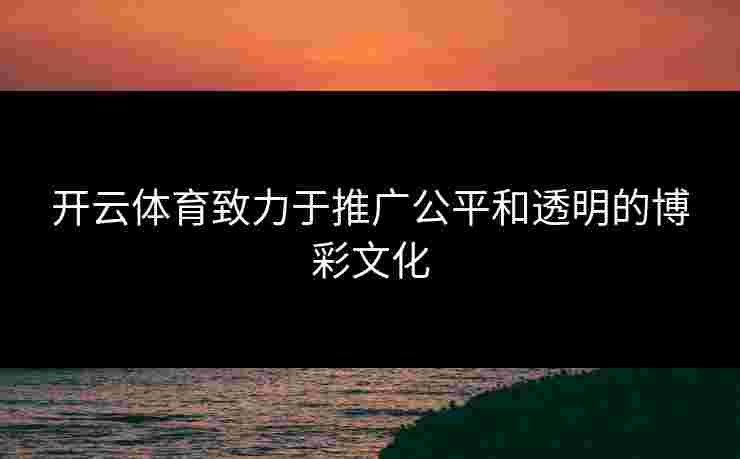 开云体育致力于推广公平和透明的博彩文化