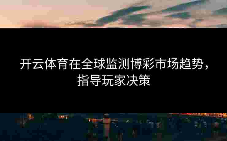 开云体育在全球监测博彩市场趋势，指导玩家决策