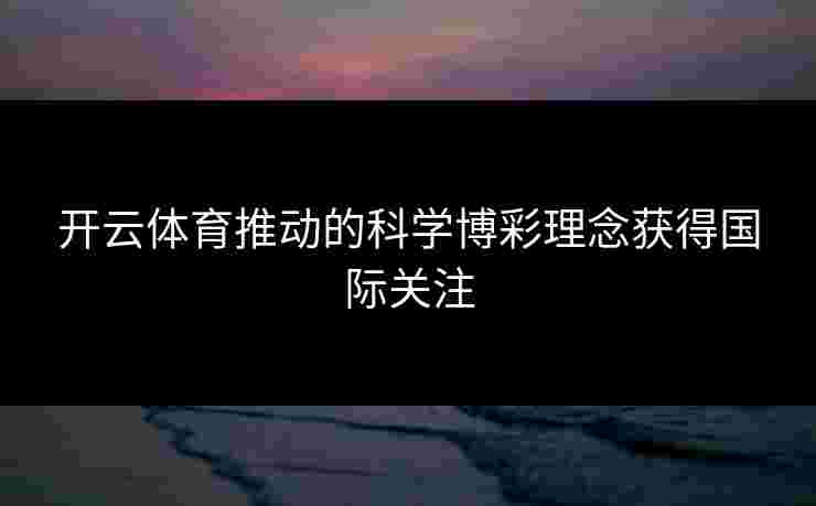 开云体育推动的科学博彩理念获得国际关注