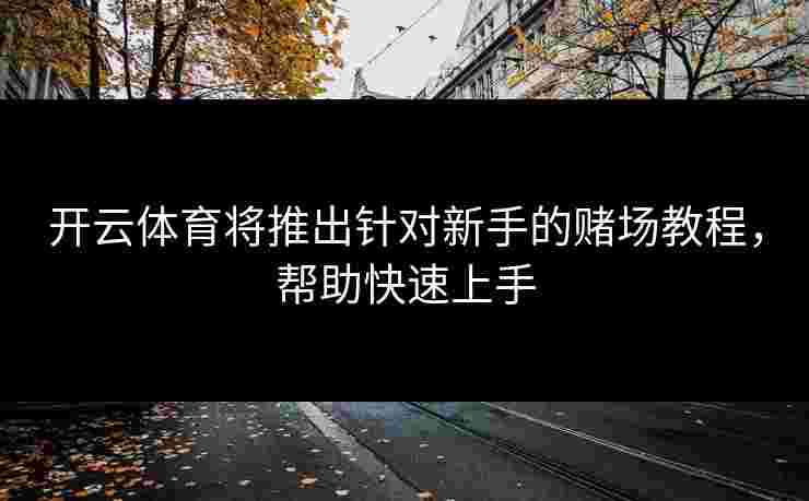 开云体育将推出针对新手的赌场教程，帮助快速上手