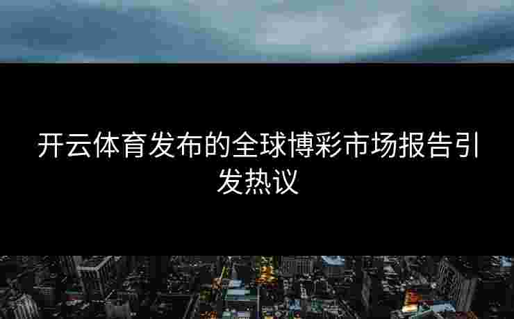 开云体育发布的全球博彩市场报告引发热议