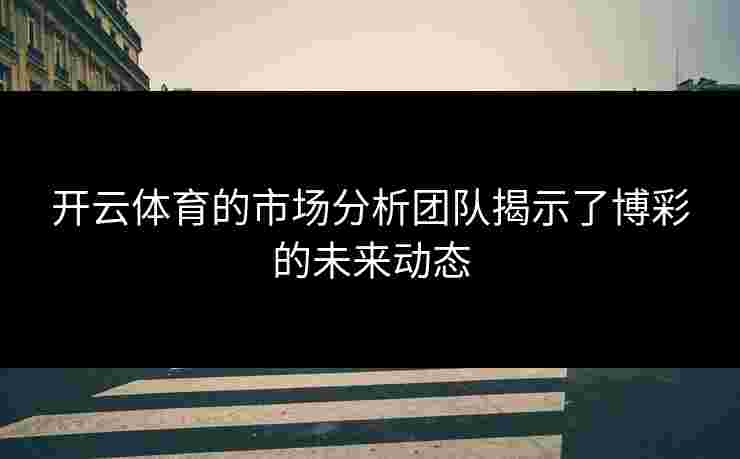 开云体育的市场分析团队揭示了博彩的未来动态