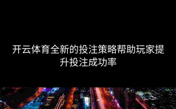 开云体育全新的投注策略帮助玩家提升投注成功率