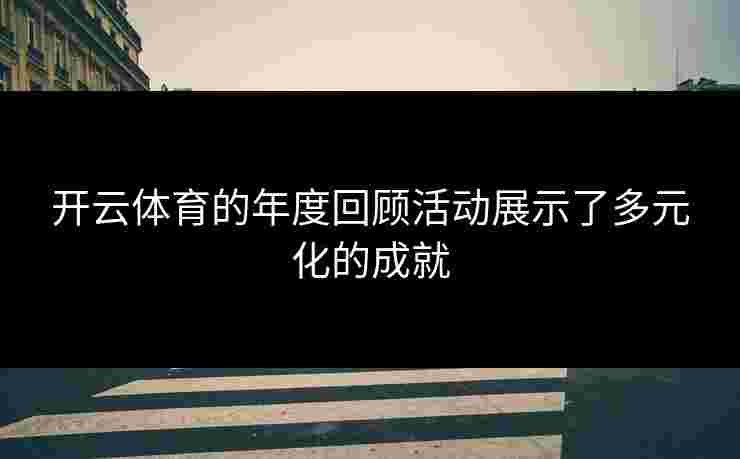 开云体育的年度回顾活动展示了多元化的成就
