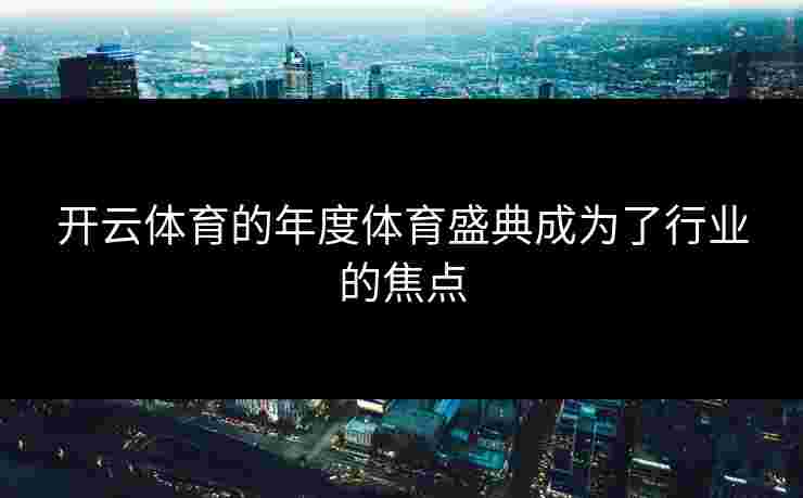 开云体育的年度体育盛典成为了行业的焦点