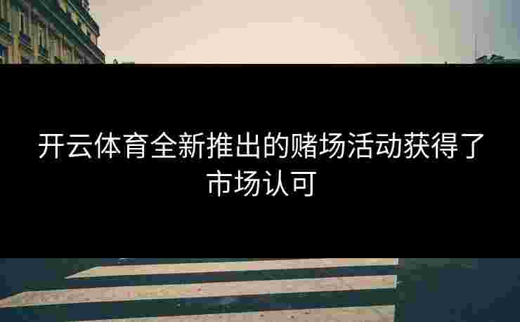 开云体育全新推出的赌场活动获得了市场认可