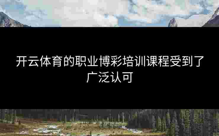开云体育的职业博彩培训课程受到了广泛认可