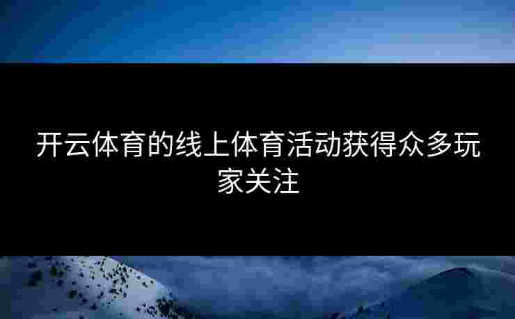 开云体育的线上体育活动获得众多玩家关注