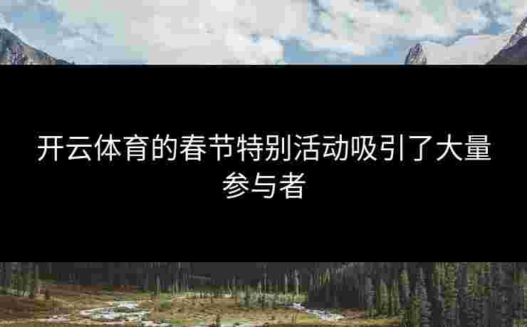 开云体育的春节特别活动吸引了大量参与者