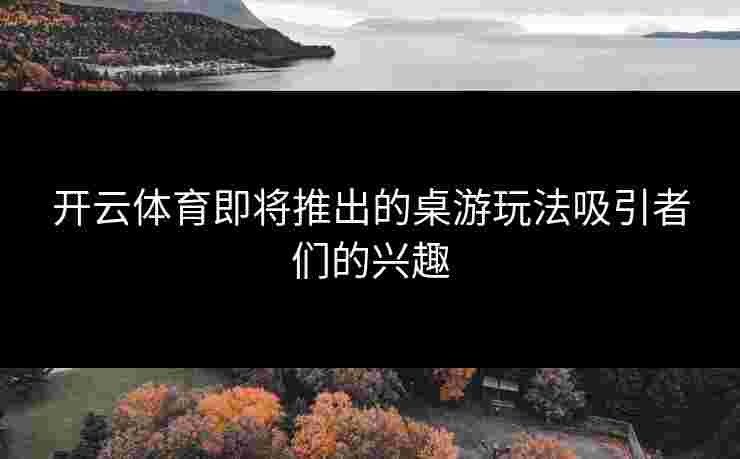 开云体育即将推出的桌游玩法吸引者们的兴趣