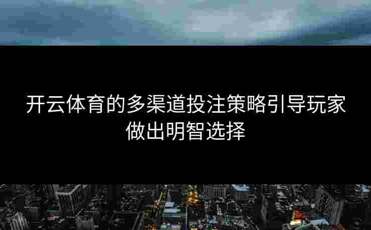 开云体育的多渠道投注策略引导玩家做出明智选择