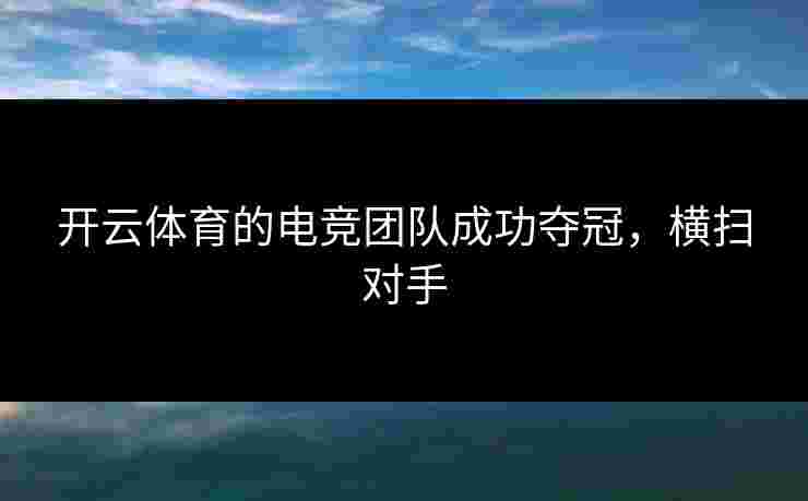 开云体育的电竞团队成功夺冠，横扫对手