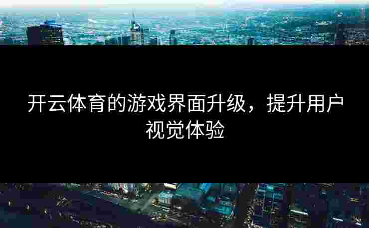 开云体育的游戏界面升级，提升用户视觉体验