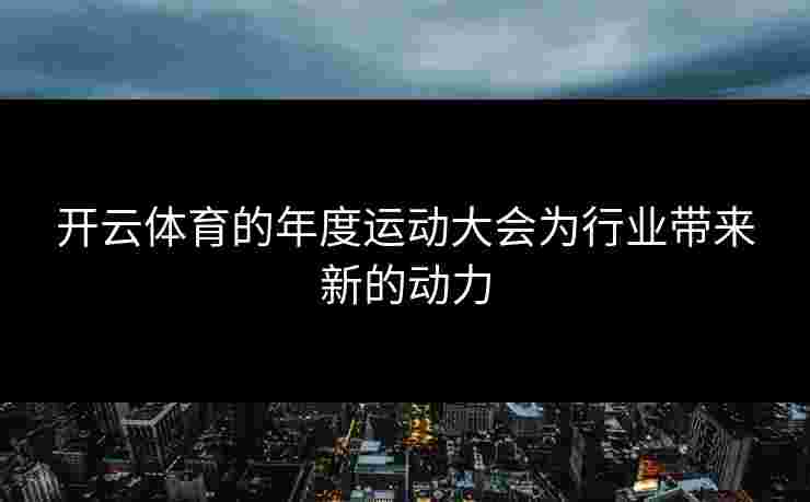开云体育的年度运动大会为行业带来新的动力