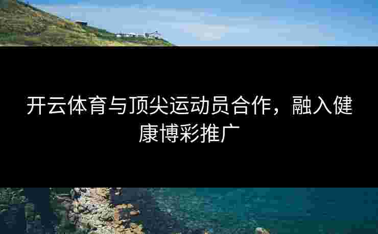 开云体育与顶尖运动员合作，融入健康博彩推广